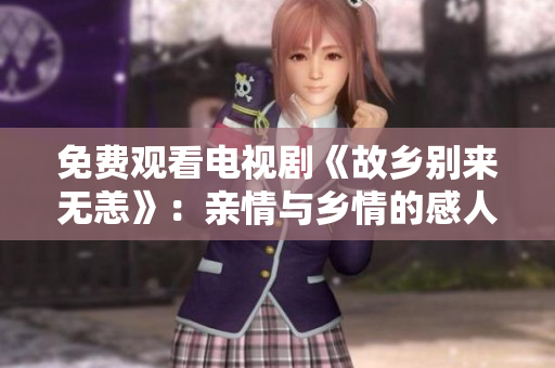 免费观看电视剧《故乡别来无恙》：亲情与乡情的感人故事