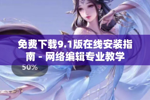 免费下载9.1版在线安装指南 - 网络编辑专业教学