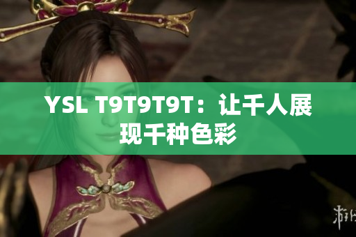YSL T9T9T9T：让千人展现千种色彩