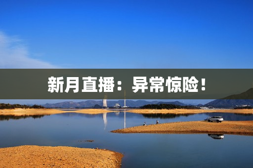 新月直播：异常惊险！