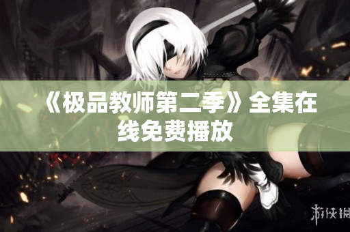 《极品教师第二季》全集在线免费播放