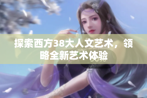 探索西方38大人文艺术，领略全新艺术体验