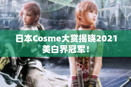 日本Cosme大赏揭晓2021美白界冠军！