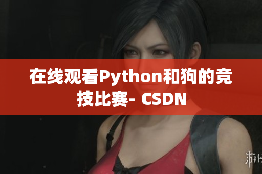 在线观看Python和狗的竞技比赛- CSDN