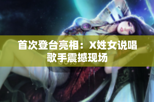 首次登台亮相：X姓女说唱歌手震撼现场