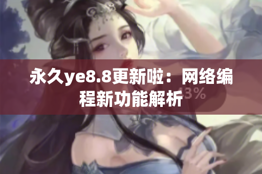 永久ye8.8更新啦：网络编程新功能解析