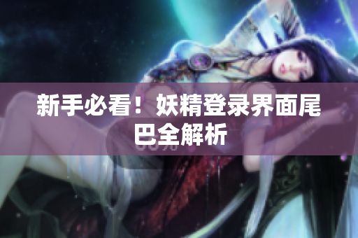 新手必看！妖精登录界面尾巴全解析