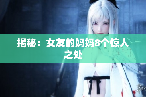 揭秘：女友的妈妈8个惊人之处