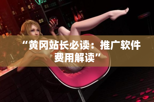 “黄冈站长必读：推广软件费用解读”