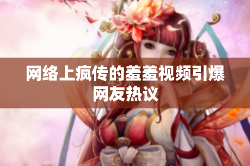 网络上疯传的羞羞视频引爆网友热议