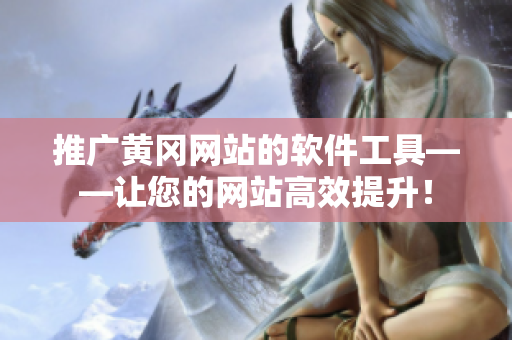 推广黄冈网站的软件工具——让您的网站高效提升！