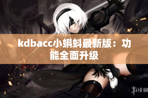 kdbacc小蝌蚪最新版：功能全面升级