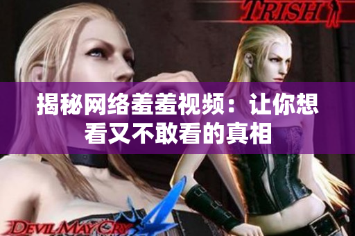 揭秘网络羞羞视频：让你想看又不敢看的真相