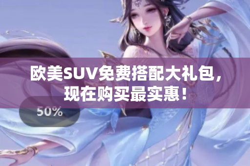 欧美SUV免费搭配大礼包，现在购买最实惠！