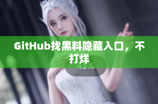 GitHub找黑料隐藏入口，不打烊