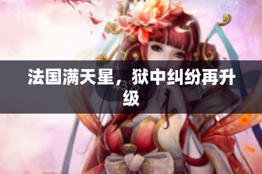 法国满天星，狱中纠纷再升级