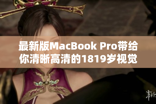最新版MacBook Pro带给你清晰高清的1819岁视觉享受