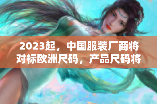 2023起，中国服装厂商将对标欧洲尺码，产品尺码将有变化