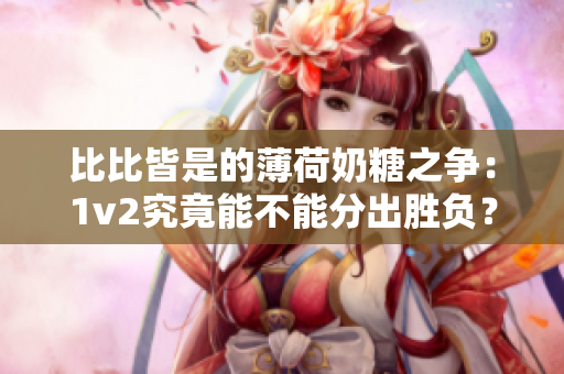 比比皆是的薄荷奶糖之争：1v2究竟能不能分出胜负？