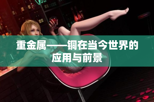 重金属——铜在当今世界的应用与前景