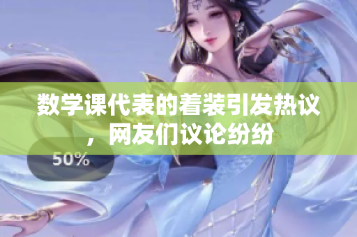 数学课代表的着装引发热议，网友们议论纷纷