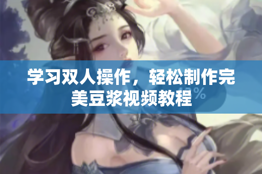 学习双人操作，轻松制作完美豆浆视频教程