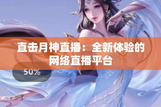 直击月神直播：全新体验的网络直播平台