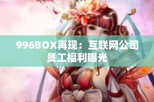 996BOX再现：互联网公司员工福利曝光