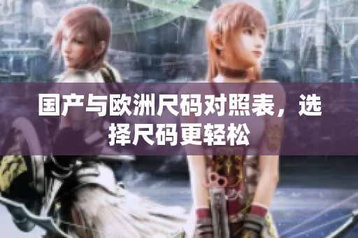 国产与欧洲尺码对照表，选择尺码更轻松