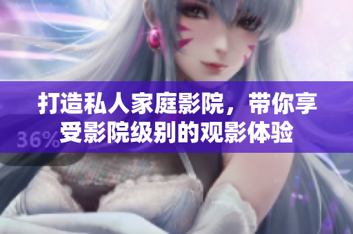 打造私人家庭影院，带你享受影院级别的观影体验