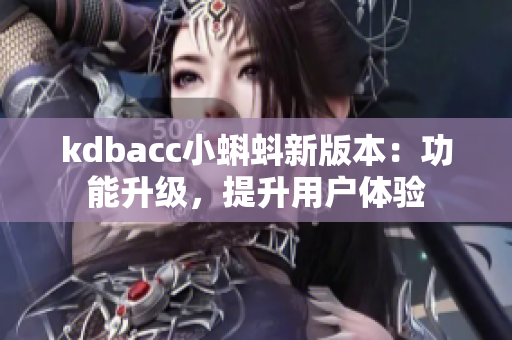 kdbacc小蝌蚪新版本：功能升级，提升用户体验