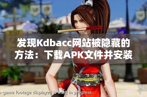 发现Kdbacc网站被隐藏的方法：下载APK文件并安装