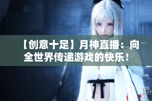 【创意十足】月神直播：向全世界传递游戏的快乐！