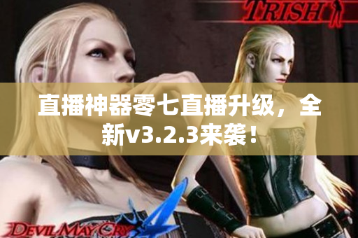 直播神器零七直播升级，全新v3.2.3来袭！