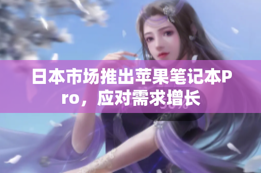 日本市场推出苹果笔记本Pro，应对需求增长