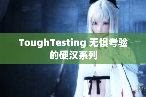 ToughTesting 无惧考验的硬汉系列