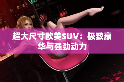 超大尺寸欧美SUV：极致豪华与强劲动力