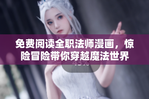 免费阅读全职法师漫画，惊险冒险带你穿越魔法世界