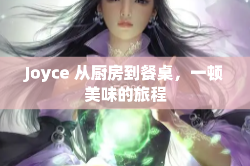 Joyce 从厨房到餐桌，一顿美味的旅程