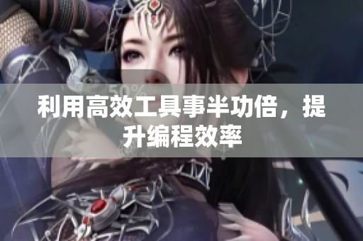利用高效工具事半功倍，提升编程效率