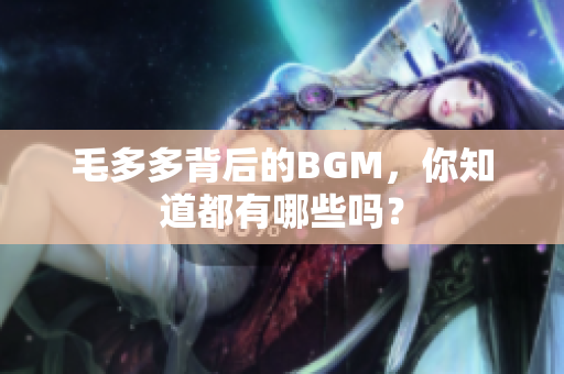 毛多多背后的BGM，你知道都有哪些吗？