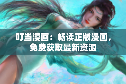 叮当漫画：畅读正版漫画，免费获取最新资源