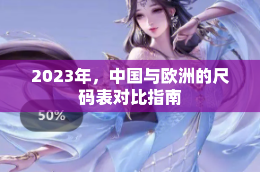 2023年，中国与欧洲的尺码表对比指南