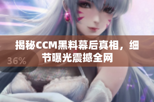 揭秘CCM黑料幕后真相，细节曝光震撼全网