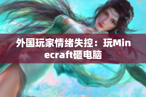 外国玩家情绪失控：玩Minecraft砸电脑