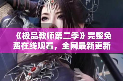 《极品教师第二季》完整免费在线观看，全网最新更新