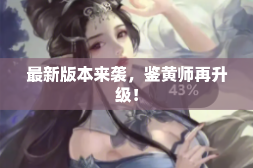 最新版本来袭，鉴黄师再升级！