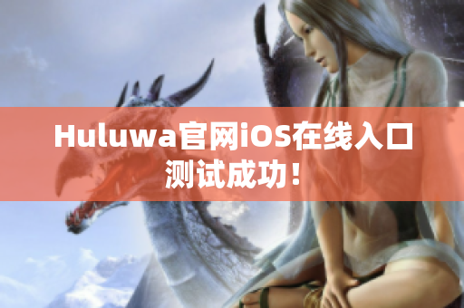 Huluwa官网iOS在线入口测试成功！