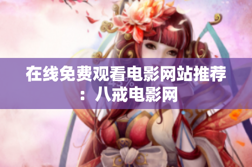 在线免费观看电影网站推荐：八戒电影网
