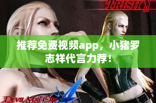 推荐免费视频app，小猪罗志祥代言力荐！
